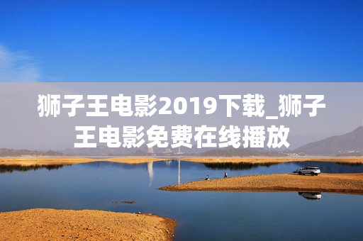 狮子王电影2019下载_狮子王电影免费在线播放