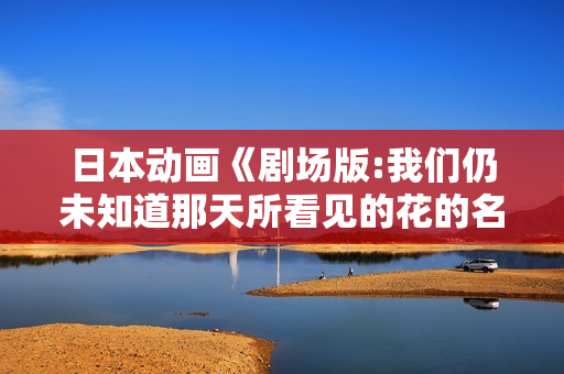 日本动画《剧场版:我们仍未知道那天所看见的花的名字》BD日语中字