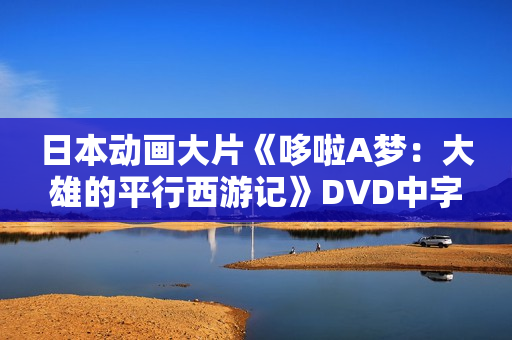 日本动画大片《哆啦A梦：大雄的平行西游记》DVD中字