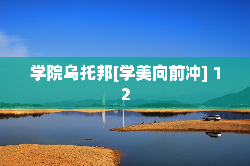 学院乌托邦[学美向前冲] 12