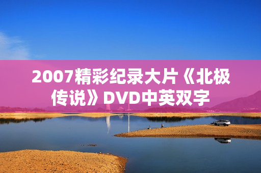2007精彩纪录大片《北极传说》DVD中英双字