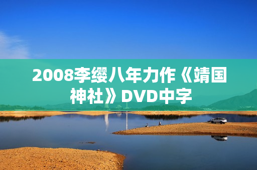 2008李缨八年力作《靖国 神社》DVD中字