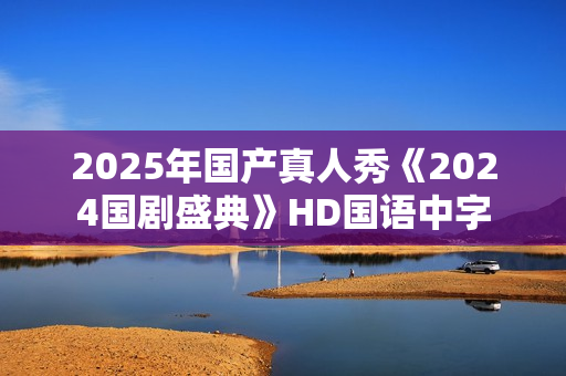 2025年国产真人秀《2024国剧盛典》HD国语中字