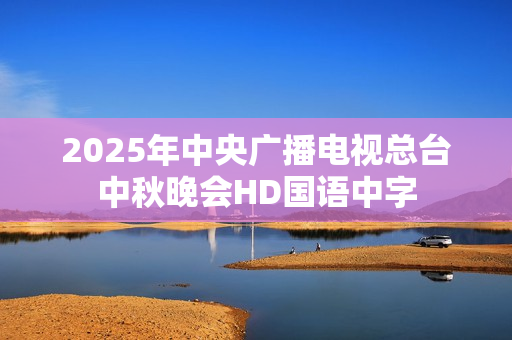2025年中央广播电视总台中秋晚会HD国语中字