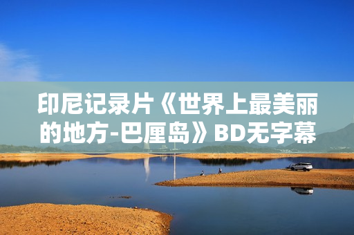 印尼记录片《世界上最美丽的地方-巴厘岛》BD无字幕
