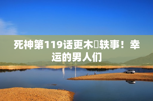 死神第119话更木隊轶事！幸运的男人们