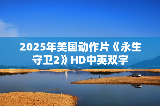 2025年美国动作片《永生守卫2》HD中英双字