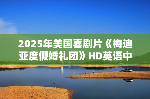 2025年美国喜剧片《梅迪亚度假婚礼团》HD英语中字