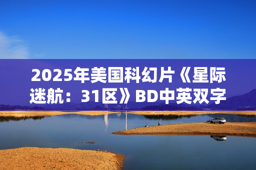 2025年美国科幻片《星际迷航：31区》BD中英双字
