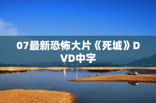 07最新恐怖大片《死城》DVD中字