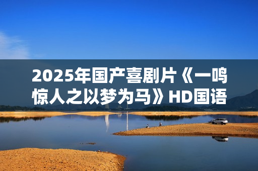 2025年国产喜剧片《一鸣惊人之以梦为马》HD国语中字