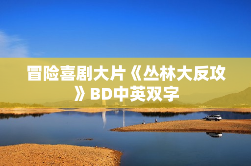 冒险喜剧大片《丛林大反攻》BD中英双字