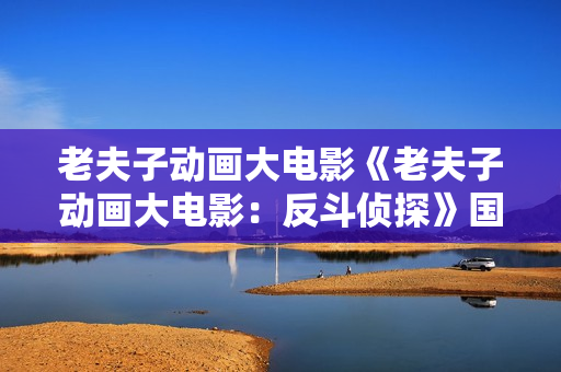 老夫子动画大电影《老夫子动画大电影：反斗侦探》国语精品收藏