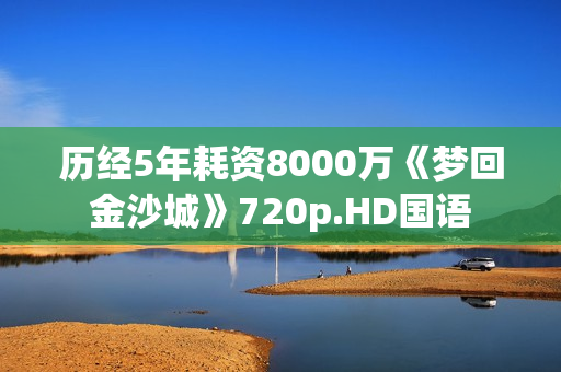 历经5年耗资8000万《梦回金沙城》720p.HD国语