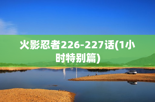 火影忍者226-227话(1小时特别篇)