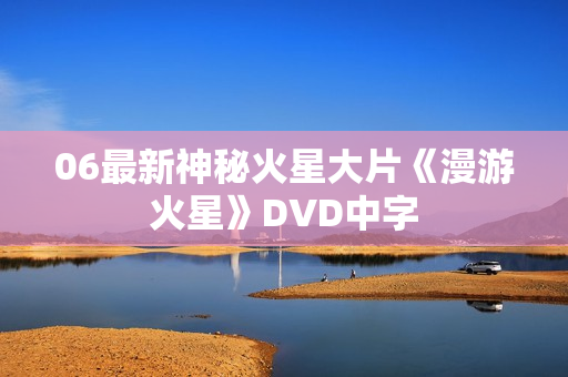 06最新神秘火星大片《漫游火星》DVD中字
