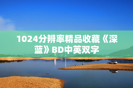 1024分辨率精品收藏《深蓝》BD中英双字