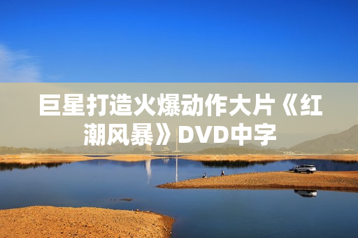 巨星打造火爆动作大片《红潮风暴》DVD中字