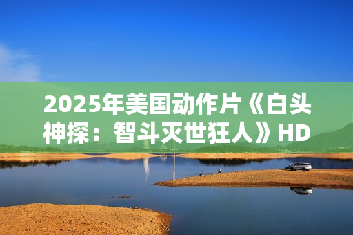 2025年美国动作片《白头神探：智斗灭世狂人》HD中英双字
