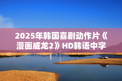 2025年韩国喜剧动作片《漫画威龙2》HD韩语中字