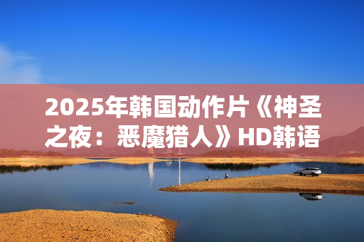 2025年韩国动作片《神圣之夜：恶魔猎人》HD韩语中字