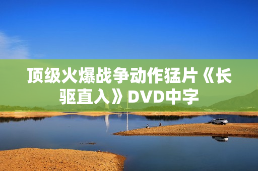 顶级火爆战争动作猛片《长驱直入》DVD中字