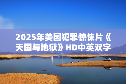 2025年美国犯罪惊悚片《天国与地狱》HD中英双字