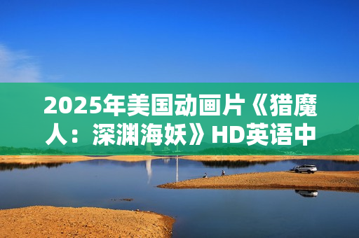 2025年美国动画片《猎魔人：深渊海妖》HD英语中字