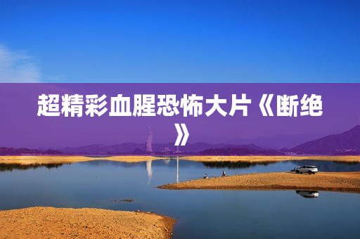 超精彩血腥恐怖大片《断绝》
