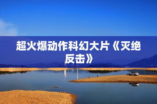超火爆动作科幻大片《灭绝反击》