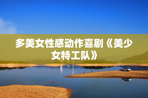 多美女性感动作喜剧《美少女特工队》