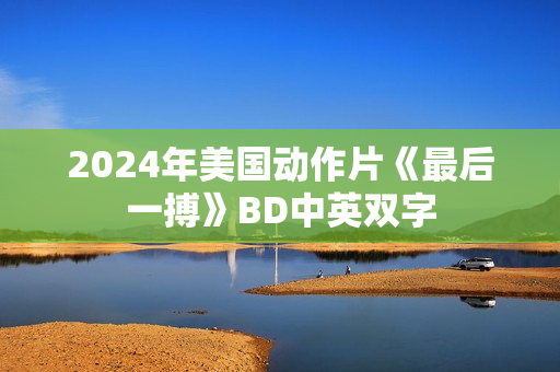 2024年美国动作片《最后一搏》BD中英双字