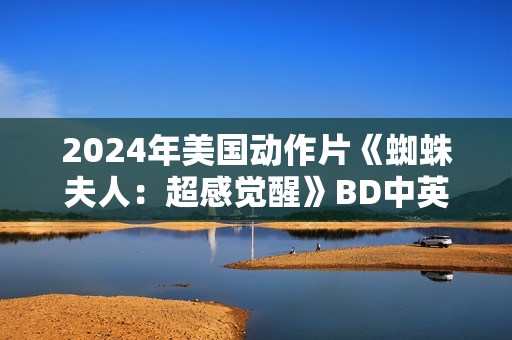 2024年美国动作片《蜘蛛夫人：超感觉醒》BD中英双字