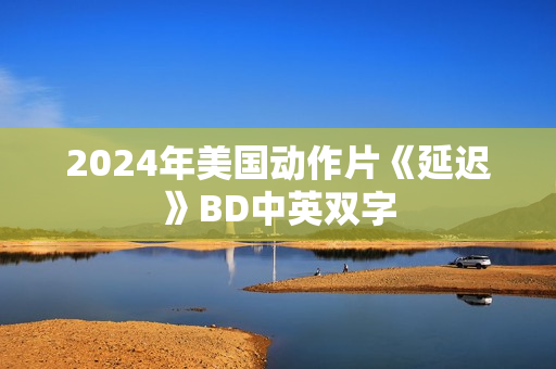 2024年美国动作片《延迟》BD中英双字