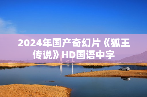 2024年国产奇幻片《狐王传说》HD国语中字
