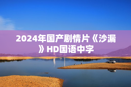 2024年国产剧情片《沙漏》HD国语中字