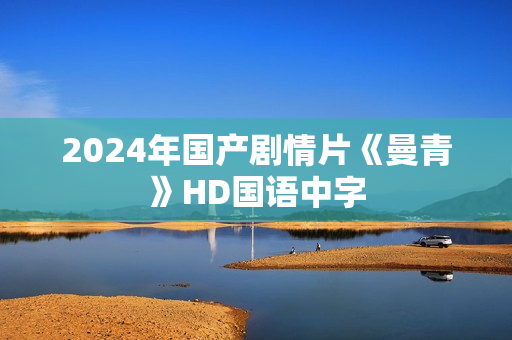 2024年国产剧情片《曼青》HD国语中字