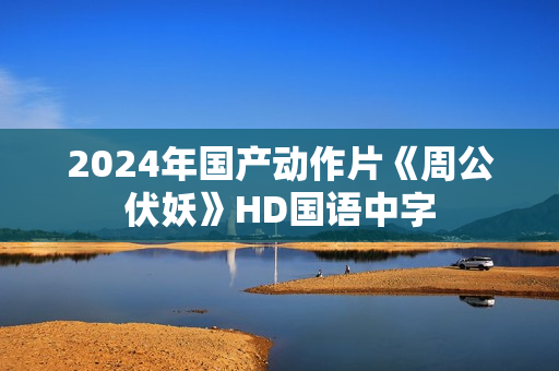 2024年国产动作片《周公伏妖》HD国语中字