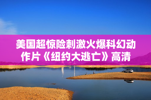 美国超惊险刺激火爆科幻动作片《纽约大逃亡》高清
