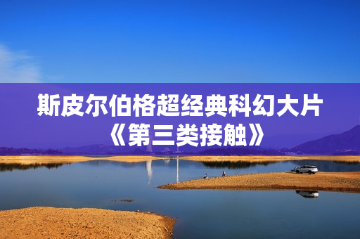 斯皮尔伯格超经典科幻大片《第三类接触》