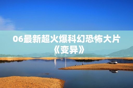 06最新超火爆科幻恐怖大片《变异》