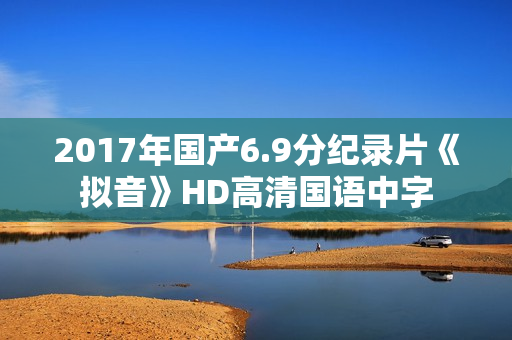 2017年国产6.9分纪录片《拟音》HD高清国语中字
