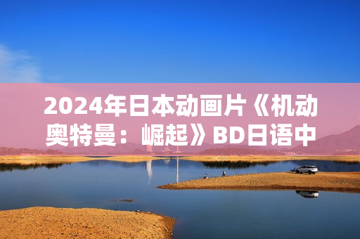 2024年日本动画片《机动奥特曼：崛起》BD日语中字