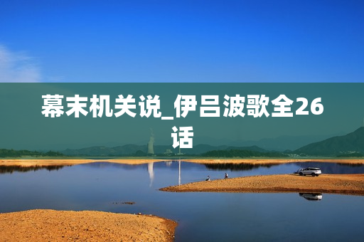 幕末机关说_伊吕波歌全26话