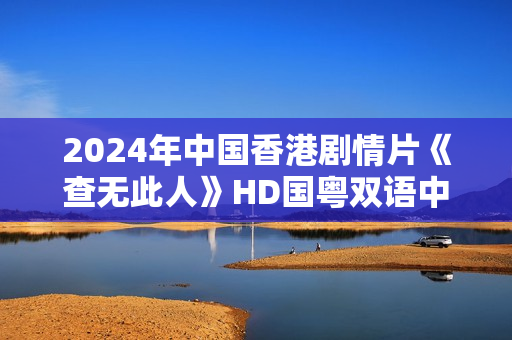 2024年中国香港剧情片《查无此人》HD国粤双语中字