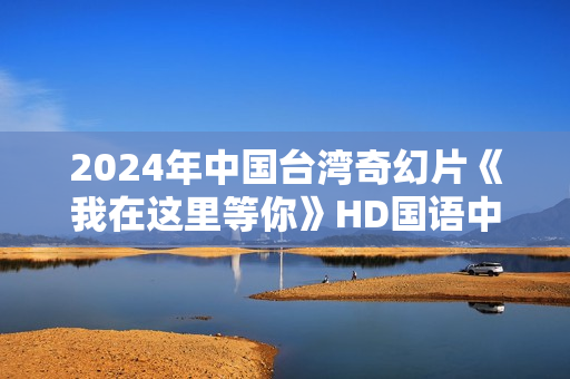 2024年中国台湾奇幻片《我在这里等你》HD国语中字