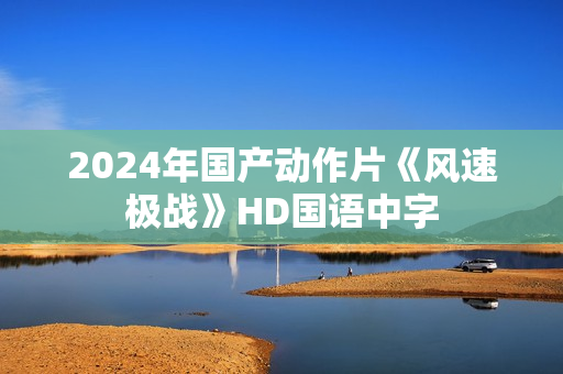 2024年国产动作片《风速极战》HD国语中字