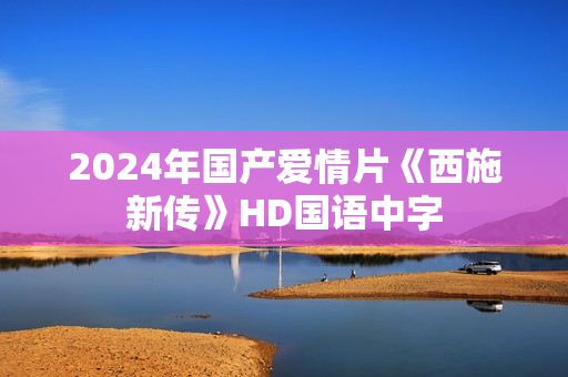 2024年国产爱情片《西施新传》HD国语中字