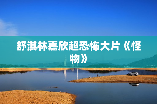 舒淇林嘉欣超恐怖大片《怪物》