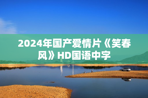 2024年国产爱情片《笑春风》HD国语中字